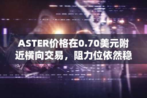 ASTER价格在0.70美元附近横向交易，阻力位依然稳固