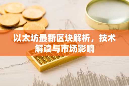 以太坊最新区块解析,技术解读与市场影响