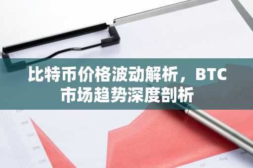比特币价格波动解析，BTC市场趋势深度剖析