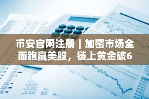 币安官网注册｜加密市场全面跑赢美股，链上黄金破61亿