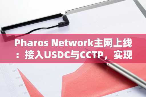 Pharos Network主网上线：接入USDC与CCTP，实现跨链资金无缝流动