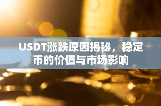 USDT涨跌原因揭秘，稳定币的价值与市场影响