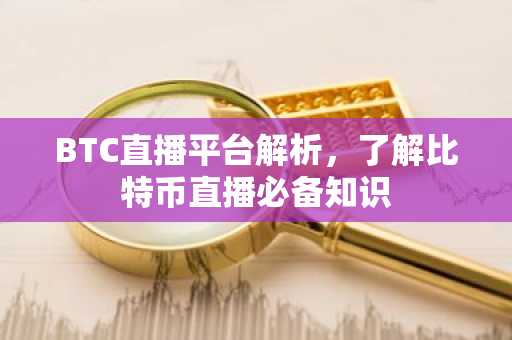 BTC直播平台解析，了解比特币直播必备知识
