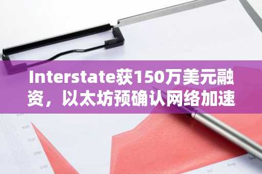 Interstate获150万美元融资，以太坊预确认网络加速交易确认