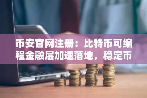 币安官网注册:比特币可编程金融层加速落地,稳定币生态迎新机遇