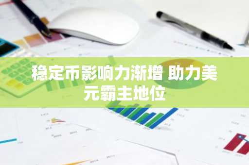 稳定币影响力渐增 助力美元霸主地位