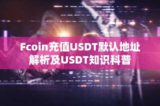 Fcoin充值USDT默认地址解析及USDT知识科普