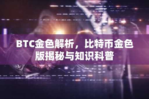 BTC金色解析，比特币金色版揭秘与知识科普