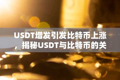 USDT增发引发比特币上涨，揭秘USDT与比特币的关系