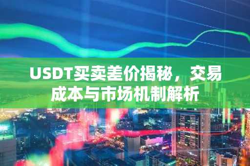 USDT买卖差价揭秘，交易成本与市场机制解析