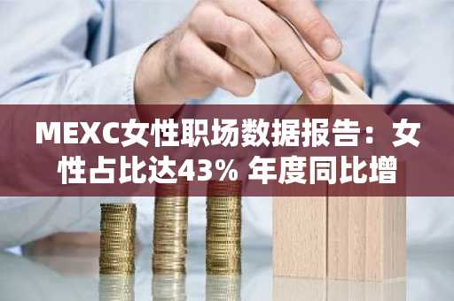 MEXC女性职场数据报告：女性占比达43% 年度同比增长49%（3月12日）