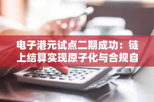 电子港元试点二期成功：链上结算实现原子化与合规自动化