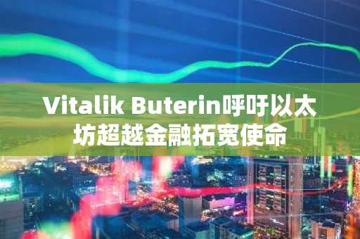 Vitalik Buterin呼吁以太坊超越金融拓宽使命
