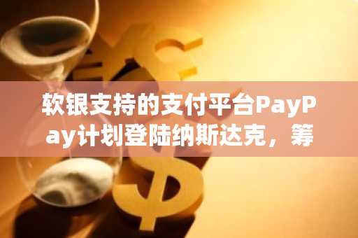 软银支持的支付平台PayPay计划登陆纳斯达克，筹资目标最高达11亿美元