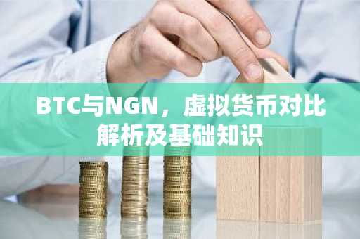 BTC与NGN，虚拟货币对比解析及基础知识