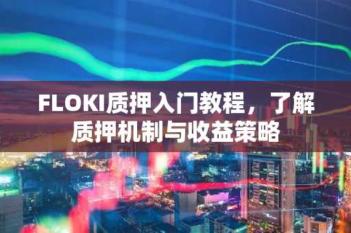 FLOKI质押入门教程，了解质押机制与收益策略