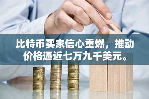 比特币买家信心重燃,推动价格逼近七万九千美元。