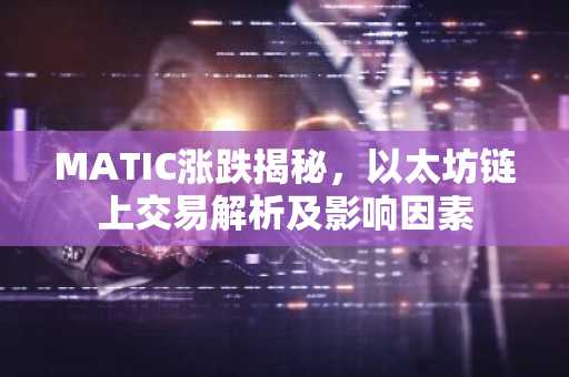 MATIC涨跌揭秘，以太坊链上交易解析及影响因素