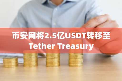 币安网将2.5亿USDT转移至Tether Treasury
