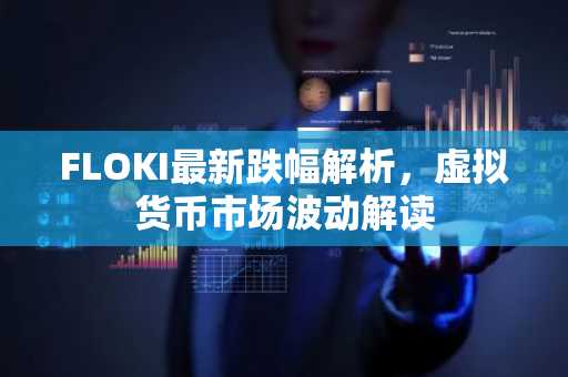 FLOKI最新跌幅解析，虚拟货币市场波动解读