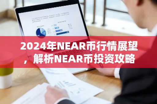 2024年NEAR币行情展望，解析NEAR币投资攻略