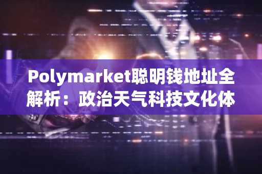 Polymarket聪明钱地址全解析：政治天气科技文化体育五大赛道精选26个高胜率账号
