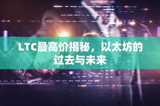 LTC最高价揭秘，以太坊的过去与未来