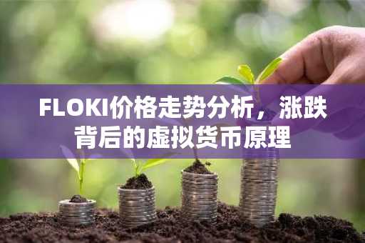 FLOKI价格走势分析，涨跌背后的虚拟货币原理