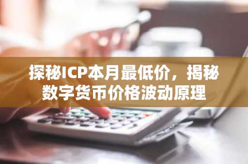 探秘ICP本月最低价，揭秘数字货币价格波动原理